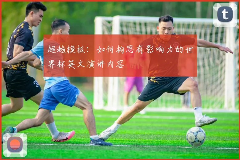 超越模板：如何构思有影响力的世界杯英文演讲内容