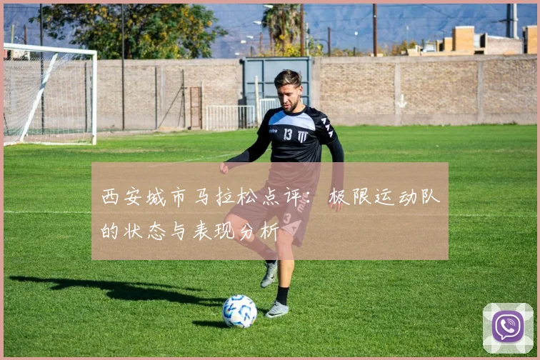 西安城市马拉松点评：极限运动队的状态与表现分析
