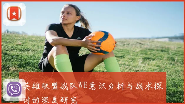 英雄联盟战队WE意识分析与战术探讨的深度研究