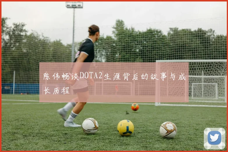 陈伟畅谈DOTA2生涯背后的故事与成长历程